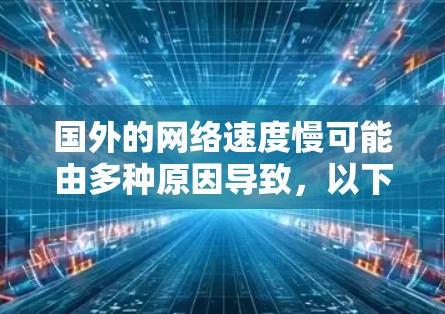 国外的网络速度慢可能由多种原因导致，以下是一些常见的原因和解决方法