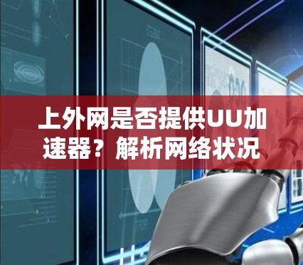 上外网是否提供UU加速器？解析网络状况与加速技术的关系