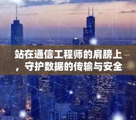 站在通信工程师的肩膀上，守护数据的传输与安全