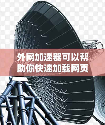 外网加速器可以帮助你快速加载网页、减少等待时间，特别是在你的所在地区没有足够的外网速度的情况下。以下是一些推荐的外网加速器，并提供一些注意事项