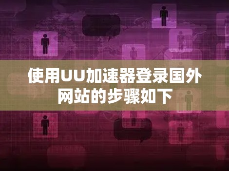 使用UU加速器登录国外网站的步骤如下