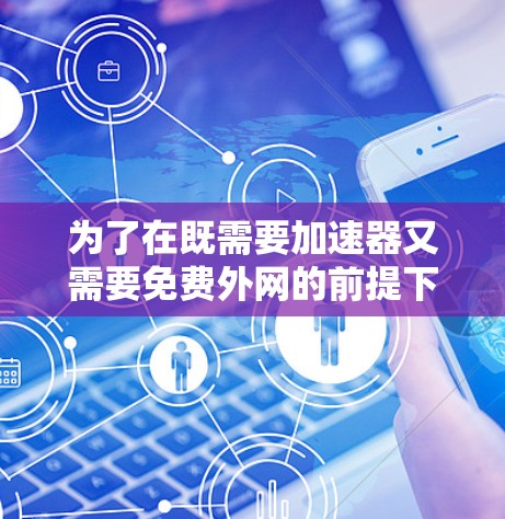 为了在既需要加速器又需要免费外网的前提下，实现一小时的使用，以下是详细的解决方案