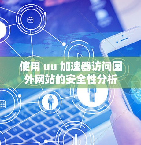 使用 uu 加速器访问国外网站的安全性分析