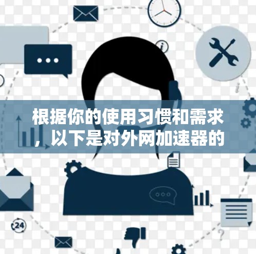 根据你的使用习惯和需求，以下是对外网加速器的推荐和选择