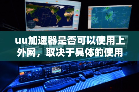 uu加速器是否可以使用上外网，取决于具体的使用情况。以下是详细的分析
