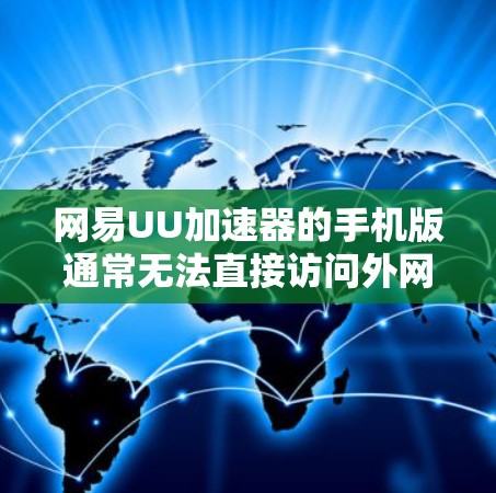 网易UU加速器的手机版通常无法直接访问外网。以下是详细的解释