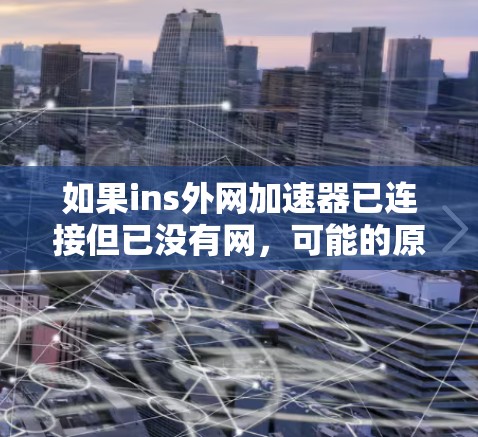 如果ins外网加速器已连接但已没有网，可能的原因包括