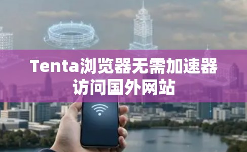 Tenta浏览器无需加速器访问国外网站
