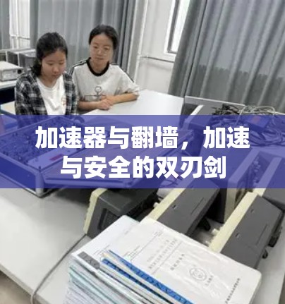 加速器与翻墙，加速与安全的双刃剑