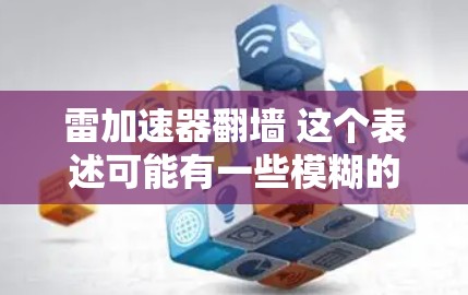 雷加速器翻墙 这个表述可能有一些模糊的含义，需要结合上下文来理解。以下是一些可能的解释