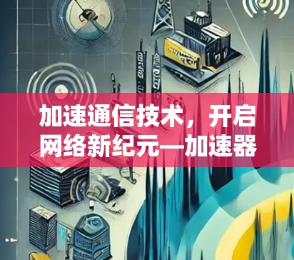 加速通信技术，开启网络新纪元—加速器翻墙计划