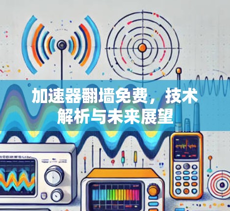 加速器翻墙免费，技术解析与未来展望
