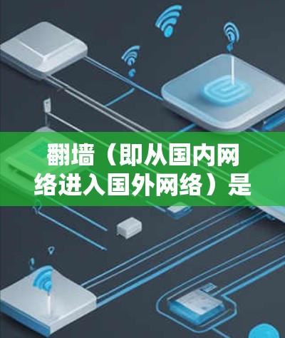 翻墙（即从国内网络进入国外网络）是许多用户常见的需求，但需要注意的是，翻墙通常需要用户具备一定的网络权限和网络安全意识。以下是一些推荐的翻墙加速器，并提供一些使用建议