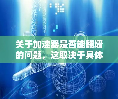 关于加速器是否能翻墙的问题，这取决于具体的上下文和加速器的定义。在不同的领域和应用场景中，加速器可能有不同的含义和实现方式。以下是一些可能的相关讨论