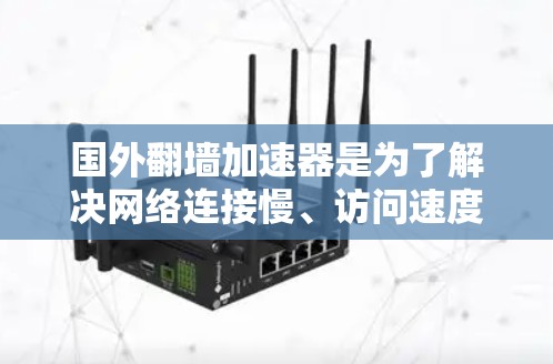 国外翻墙加速器是为了解决网络连接慢、访问速度慢等问题而使用的工具。这些加速器可以帮助用户更快地访问互联网资源，提升个人或企业的工作效率。然而，使用国外的翻墙加速器时，需要注意以下几点