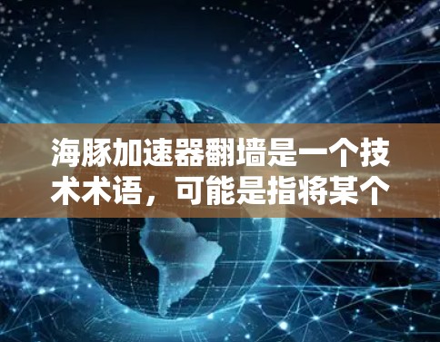 海豚加速器翻墙是一个技术术语，可能是指将某个技术或工具部署到云端，而不是物理上移动或运行。具体含义可能取决于上下文，但通常涉及以下几点