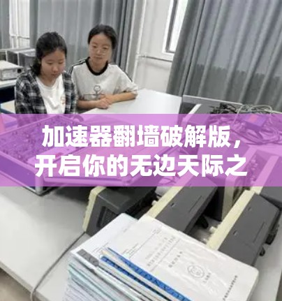 加速器翻墙破解版，开启你的无边天际之旅
