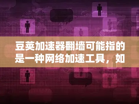 豆荚加速器翻墙可能指的是一种网络加速工具，如豆荚网络，其中的翻墙功能可能是通过设置防火墙来过滤未经授权的流量来提升网络性能。以下是一些关于如何使用豆荚加速器翻墙的步骤和信息