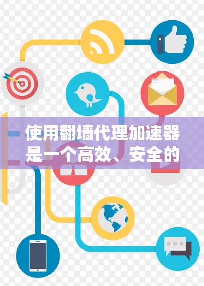 使用翻墙代理加速器是一个高效、安全的解决方案，可以帮助你快速访问互联网资源。以下是一步步的指南，帮助你轻松使用翻墙代理