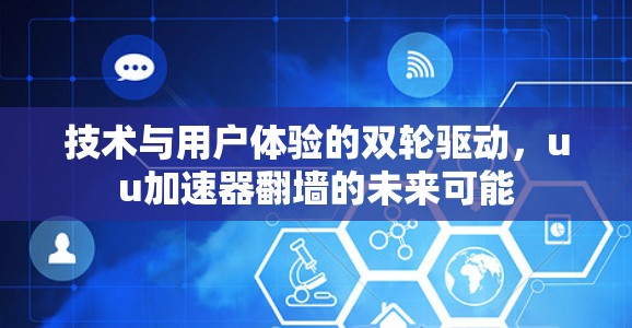 技术与用户体验的双轮驱动，uu加速器翻墙的未来可能