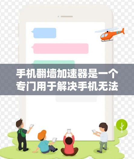手机翻墙加速器是一个专门用于解决手机无法直接访问互联网问题的工具，旨在加速下载视频、文件或软件。以下是详细介绍