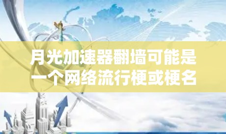 月光加速器翻墙可能是一个网络流行梗或梗名，具体含义可能因语境而异。以下是一些可能的解释和应用场景