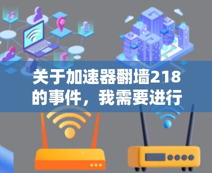 关于加速器翻墙218的事件，我需要进行一定的分析和整理，以提供一个全面的回答