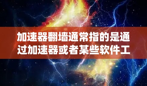 加速器翻墙通常指的是通过加速器或者某些软件工具绕过防火墙或物理墙，从而达到加速网络连接的目的。以下是一些常见的方法和步骤，帮助你绕过防火墙