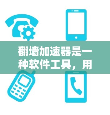 翻墙加速器是一种软件工具，用于在不修改服务器端或下载软件的情况下，快速访问互联网，加速下载资源。以下是关于如何使用翻墙加速器的详细步骤和信息