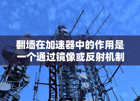 翻墙在加速器中的作用是一个通过镜像或反射机制加速粒子的技术，涉及镜像时空或镜像场的概念。具体来说