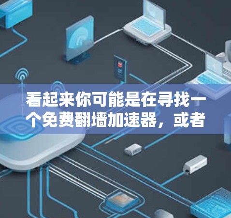看起来你可能是在寻找一个免费翻墙加速器，或者想了解如何实现翻墙和使用高速网络的解决方案。以下是一些可能的解释