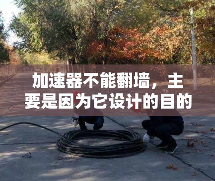 加速器不能翻墙，主要是因为它设计的目的是专注于优化和加速移动应用的性能，而不是直接访问外部资源。以下是详细的解释