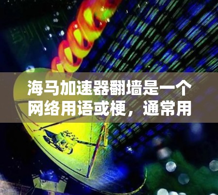 海马加速器翻墙是一个网络用语或梗，通常用来形容一个加速器在传输数据时使用了翻墙技术，防止恶意流量或数据被恶意窃取