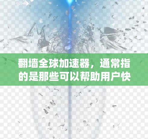翻墙全球加速器，通常指的是那些可以帮助用户快速访问 anywhere的工具。这些工具通常基于网络资源（如互联网）进行翻墙，以满足用户在不同地点的访问需求。以下是一些常见的翻墙加速器及其使用方法