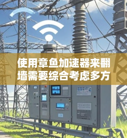 使用章鱼加速器来翻墙需要综合考虑多方面的技术、安全和用户体验因素。以下是一些关键步骤和建议