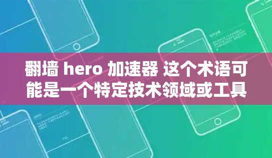 翻墙 hero 加速器 这个术语可能是一个特定技术领域或工具的缩写或误用，具体含义可能因上下文而异。以下是一些可能的解释和使用场景