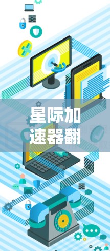 星际加速器翻墙，科技与安全的双刃剑