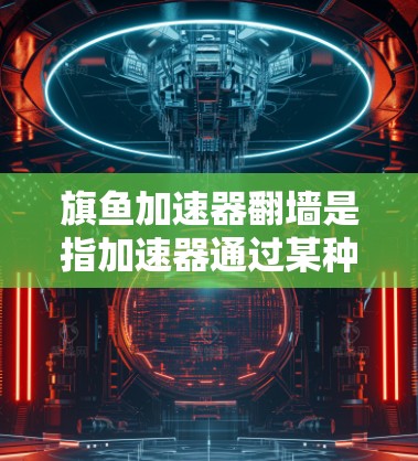 旗鱼加速器翻墙是指加速器通过某种方式访问外部网络，从而加速连接。以下是可能的原因及解决方案