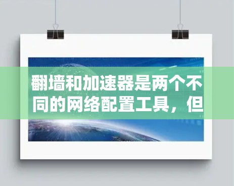 翻墙和加速器是两个不同的网络配置工具，但在某些方面有相似之处，但在功能和应用场景上也有很大的区别。以下是对它们的区别和主要区别