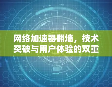 网络加速器翻墙，技术突破与用户体验的双重影响