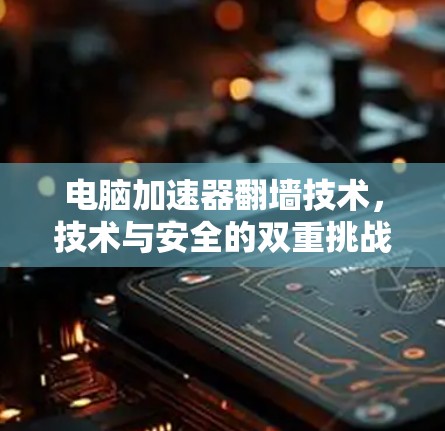 电脑加速器翻墙技术，技术与安全的双重挑战