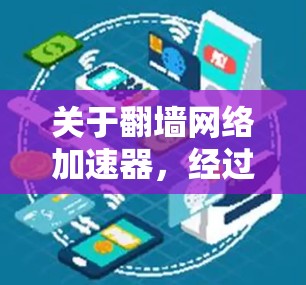 关于翻墙网络加速器，经过仔细的思考和分析，可以得出以下结论