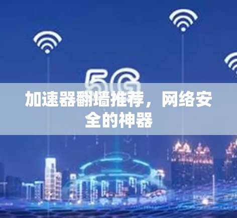 加速器翻墙推荐，网络安全的神器