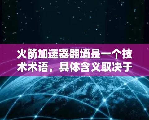 火箭加速器翻墙是一个技术术语，具体含义取决于上下文。以下是对这一术语的解释
