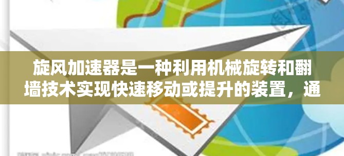 旋风加速器是一种利用机械旋转和翻墙技术实现快速移动或提升的装置，通常用于工业、物流和军事等领域。其工作原理可能通过旋转驱动结构移动，利用磁场、电场或机械连接实现翻墙效果。以下是对其的详细说明