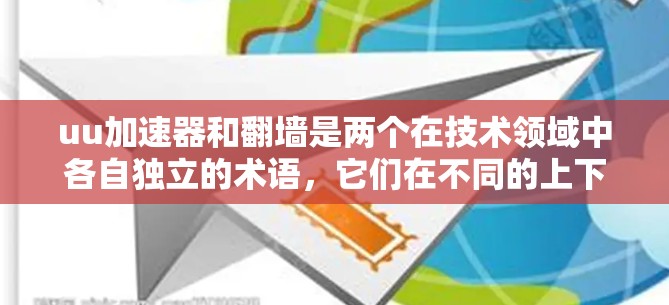 uu加速器和翻墙是两个在技术领域中各自独立的术语，它们在不同的上下文中具有特定的含义和用途。以下是对这两个术语的详细解释