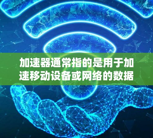 加速器通常指的是用于加速移动设备或网络的数据传输工具，例如4G、5G网络。而翻墙通常指通过某种方式绕过物理墙，如防火墙，来控制流量