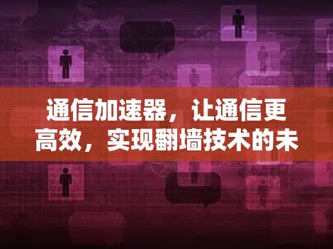 通信加速器，让通信更高效，实现翻墙技术的未来突破