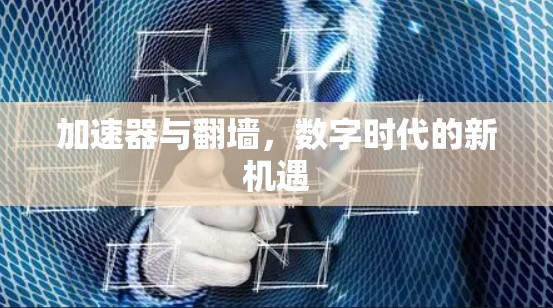 加速器与翻墙，数字时代的新机遇