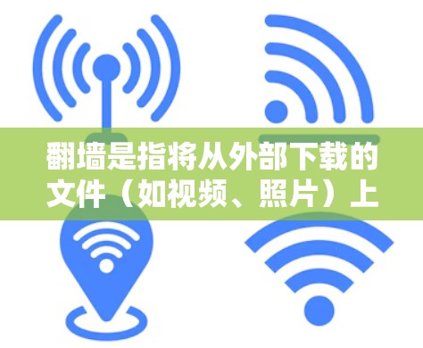 翻墙是指将从外部下载的文件（如视频、照片）上传到计算机或手机的内网。虽然翻墙看起来方便，但它可能带来一些实际问题，如网络连接不稳定和数据恢复困难。以下是对翻墙的详细分析和建议